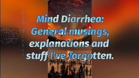 Mind Diarrhea: General Musings, Explanations and Stuff I've Forgotten
