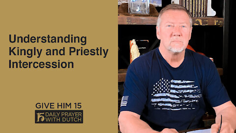 Understanding Kingly and Priestly Intercession | Give Him 15: Daily Prayer with Dutch | April 14