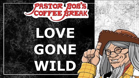 LOVE GONE WILD! / Pastor Bob's Coffee Break