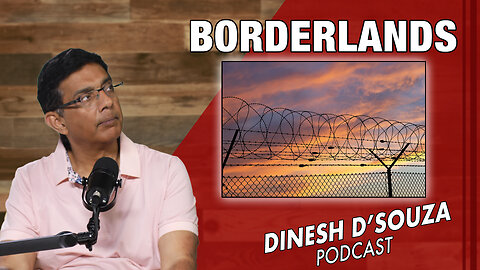 BORDERLANDS Dinesh D’Souza Podcast Ep790