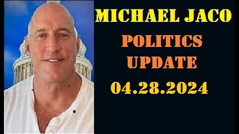 Michael Jaco Politics Update Video 4.28.2024