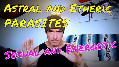 Astral and Etheric PARASITES. Sexual and Energetic.
