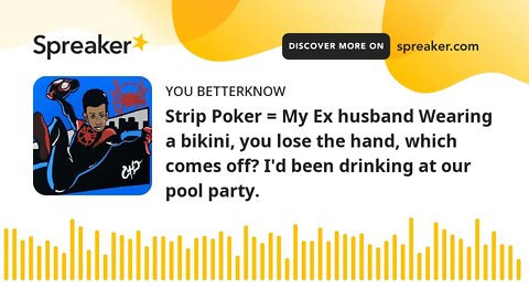 Strip Poker = My Ex husband Wearing a bikini, you lose the hand, which comes off? I'd been drinking