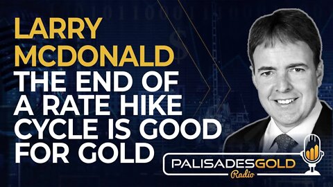 Larry McDonald: The End of a Rate Hiking Cycle is Great for Gold