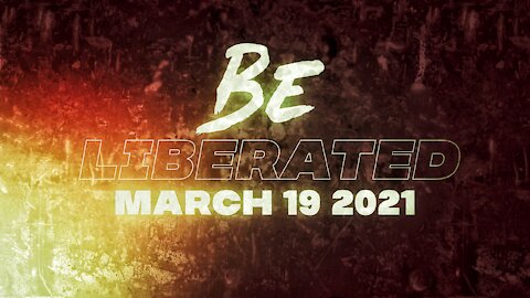 BE LIBERATED | March 19 2021