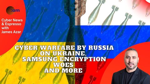 Cyber Warfare by Russia on Ukraine, Samsung Encryption Woes and more