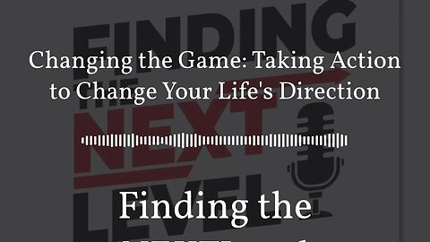 Changing the Game: Taking Action to Change Your Life's Direction | Finding the NEXTLevel