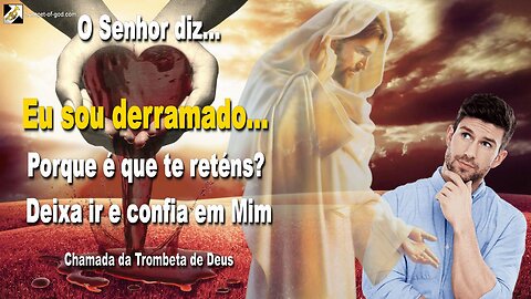 Eu sou derramado… Porque é que te reténs? Deixa ir e confia em Mim 🎺 Chamada da Trombeta de Deus