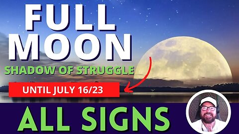 All Signs - Illuminating Full Moon Shadow of Struggle Until July 16/23