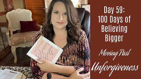 100 Days of Believing Bigger | Day 59 | Moving Past Unforgiveness | Christian Devotional