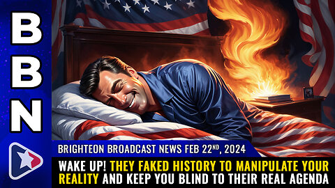 BBN, Feb 22, 2024 - WAKE UP! They FAKED history to MANIPULATE your reality...