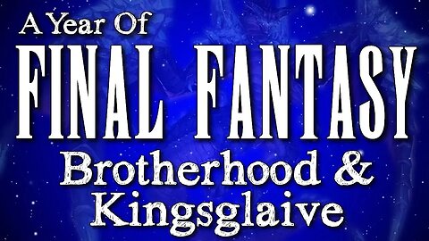 A Year of Final Fantasy Episode 121 - Brotherhood and Kingsglaive, Introduction to the FFXV world!
