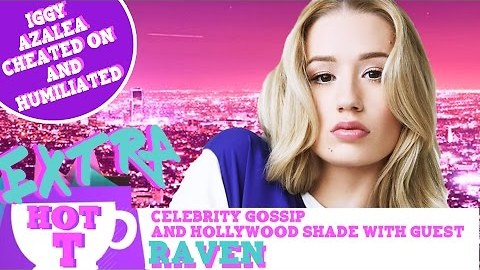 Extra Hot T with Raven: Iggy Azalea Cheated & Humiliated