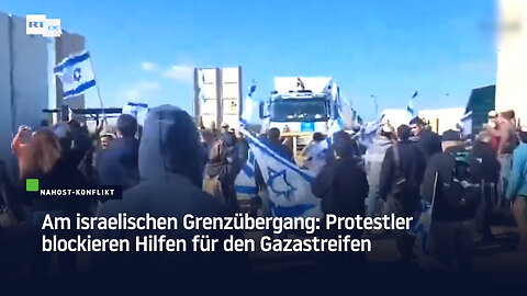 Am israelischen Grenzübergang: Protestler blockieren Hilfen für den Gazastreifen