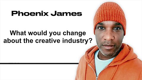 WHAT WOULD YOU CHANGE ABOUT THE CREATIVE INDUSTRY? - Phoenix James