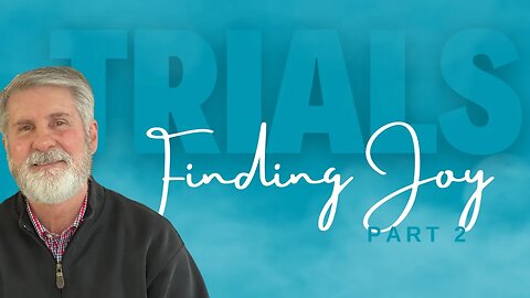 Trials Tribulations Testing of Faith | Finding Joy (Part 2)