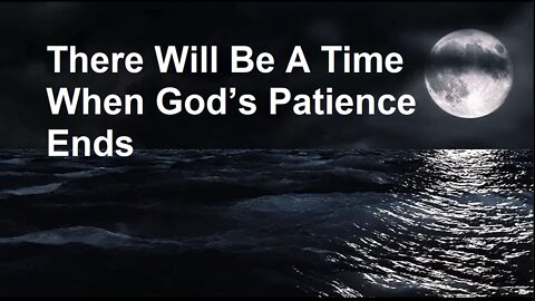 There Will Be A Time When God’s Patience Ends
