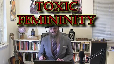THE TERRIBLE TRUTH ABOUT TOXIC FEMININITY EXPOSED!
