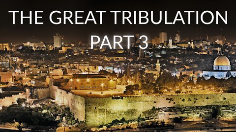 The Great Tribulation Part 3