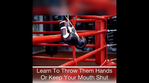Learn To Throw Them Hands Or Keep Your Mouth Shut