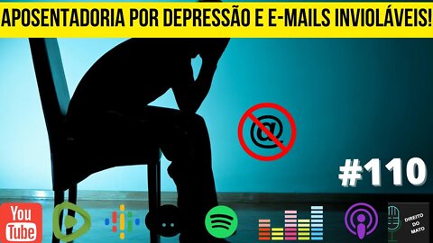 #110 APOSENTADORIA POR DEPRESSÃO E E-MAILS INVIOLÁVEIS!
