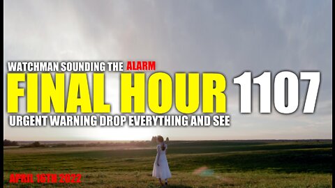 FINAL HOUR 1107 - URGENT WARNING DROP EVERYTHING AND SEE - WATCHMAN SOUNDING THE ALARM