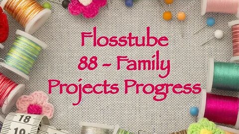 Flosstube 88 - Family Projects Progress