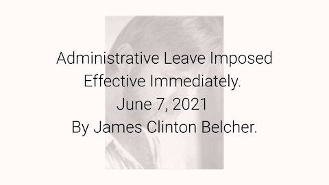 Administrative Leave Imposed Effective Immediately June 7, 2021 By James Clinton Belcher