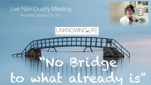"No bridge to what already is" - Live Non-Duality Meeting Recorded Tuesday 18th October