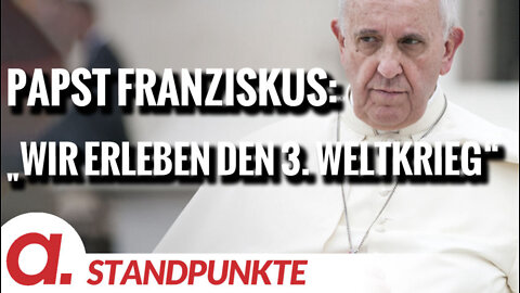 Papst Franziskus: „Wir erleben den dritten Weltkrieg“ | Von Wolfgang Effenberger