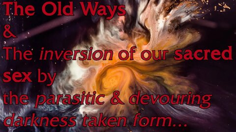 THE OLD WAYS: & the inversion of our sacred sex by the darkness taken form...