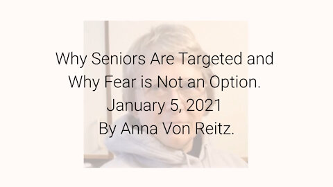 Why Seniors Are Targeted and Why Fear is Not an Option January 5, 2021 By Anna Von Reitz