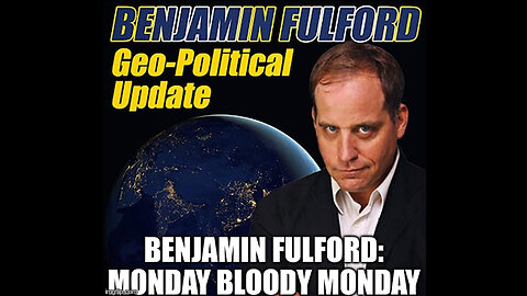 Benjamin Fulford: Monday Bloody Monday (Video)