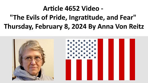 Article 4652 Video - The Evils of Pride, Ingratitude, and Fear By Anna Von Reitz