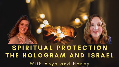Spiritual Protection, The Hologram, and Israel with Anya and Honey