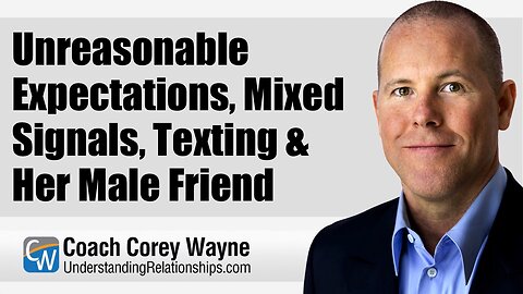 Unreasonable Expectations, Mixed Signals, Texting & Her Male Friend