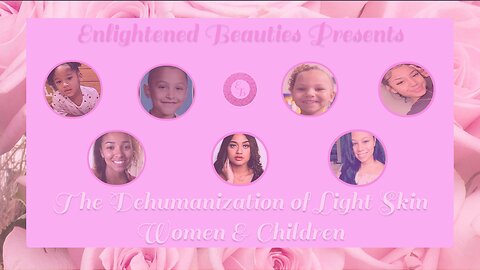 Enlightened Beauties Presents: The Dehumanization of Light Skin Women & Children
