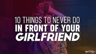 10 Things To Never Do In Front Of Your Girlfriend — Ever