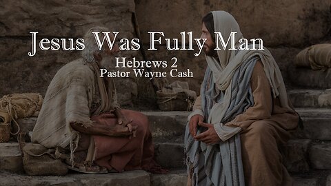 Jesus Was Fully Man - 2023 August 27 - Pastor Wayne Cash