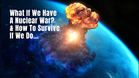 What If We Have A Nuclear War? And How To Survive If We Do...