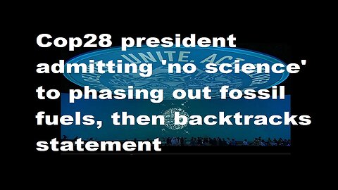 COP28 President: “no science” behind demands for fossil fuel phase-out, then backtracks