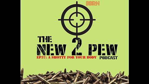 New 2 Pew Podcast EP37: A shotty for your Body
