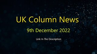 UK Column News - 9th December 2022