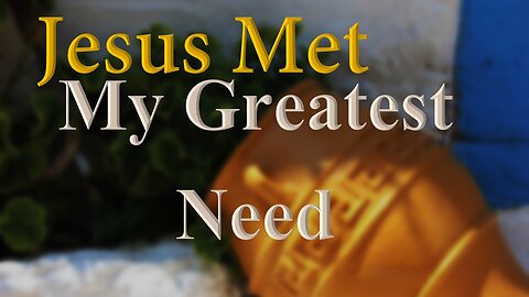 Jesus Met My Greatest Need