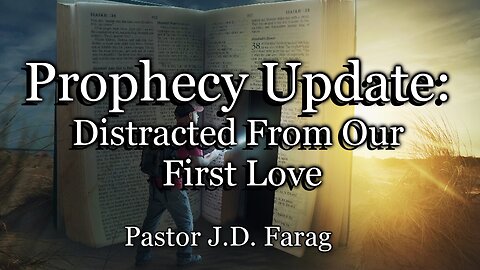 Prophecy Update: Distracted From Our First Love
