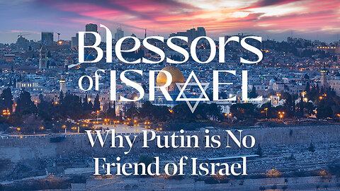 Blessors of Israel Podcast Episode 34: Why Putin is No Friend of Israel