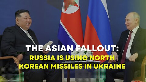 The Asian Fallout: Russia is using North Korean missiles in Ukraine