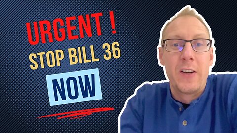 URGENT - Stop Bill 36 Now