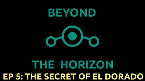 Ep 5. Beyond The Horizon - "The Secret of El Dorado"