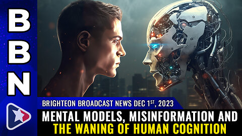 BBN, Dec 1, 2023 - Mental models, misinformation and the waning of human cognition